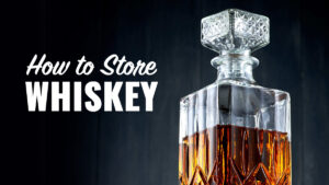 How to Store Whiskey at Home